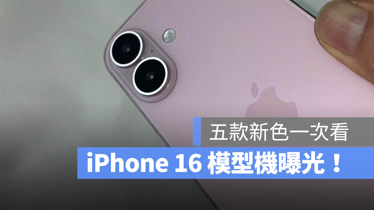 iPhone 16 模型机曝光！今年 5 种颜色有哪些一次看