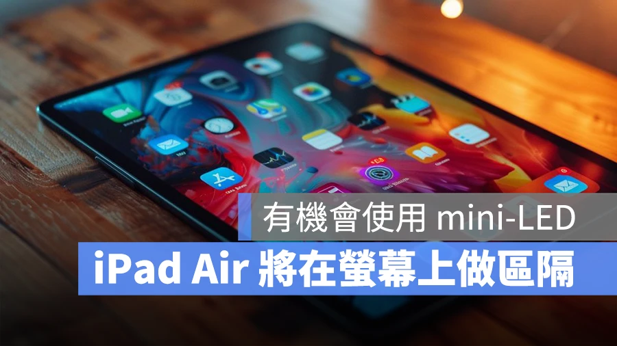 12.9 吋 iPad Air 可能配有 mini-LED 屏幕，规格比 10.9 吋的更好