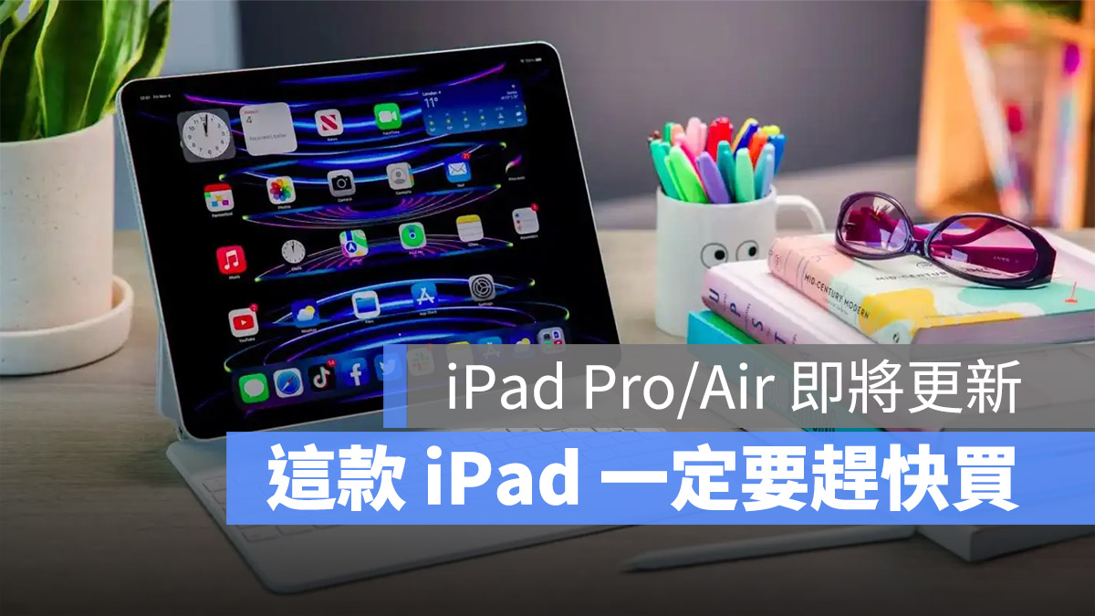 iPad Pro、iPad Air 预计三月底更新，但其中一款最好赶快买